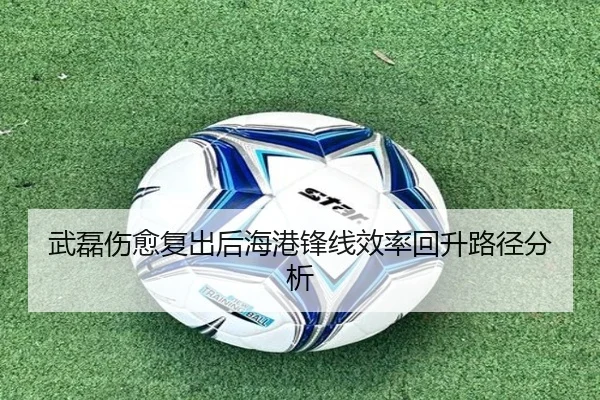 武磊伤愈复出后海港锋线效率回升路径分析